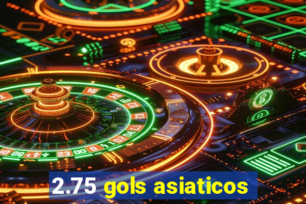 2.75 gols asiaticos
